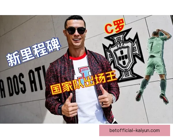 C罗国家队出场纪录再创新高，迎来职业生涯新的里程碑表现亮眼